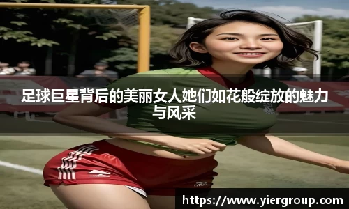 足球巨星背后的美丽女人她们如花般绽放的魅力与风采