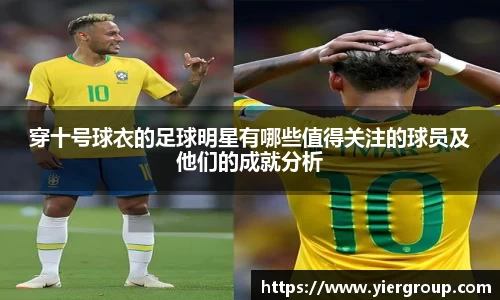 穿十号球衣的足球明星有哪些值得关注的球员及他们的成就分析