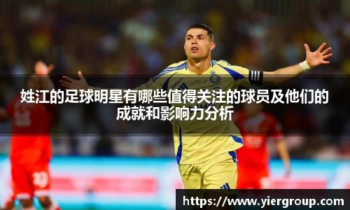 姓江的足球明星有哪些值得关注的球员及他们的成就和影响力分析