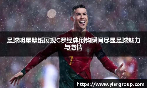 足球明星壁纸展现C罗经典倒钩瞬间尽显足球魅力与激情